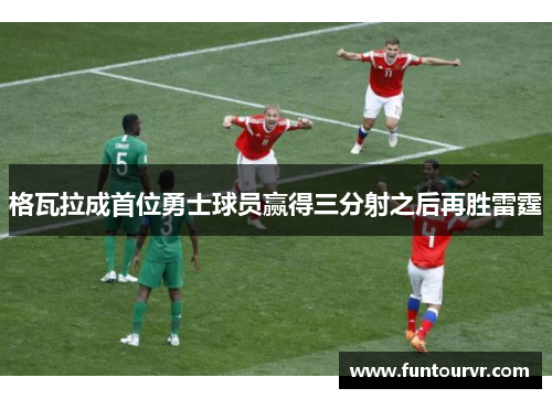 格瓦拉成首位勇士球员赢得三分射之后再胜雷霆