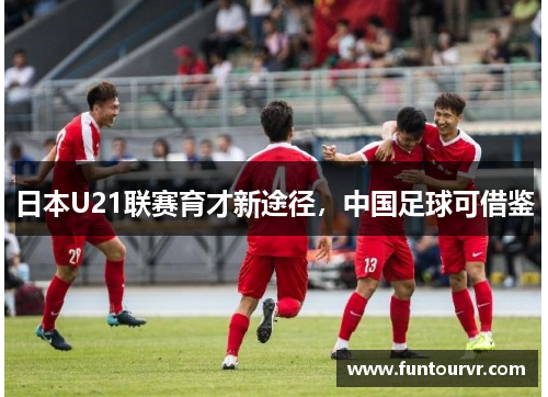 日本U21联赛育才新途径，中国足球可借鉴