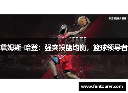 詹姆斯-哈登：强突投篮均衡，篮球领导者